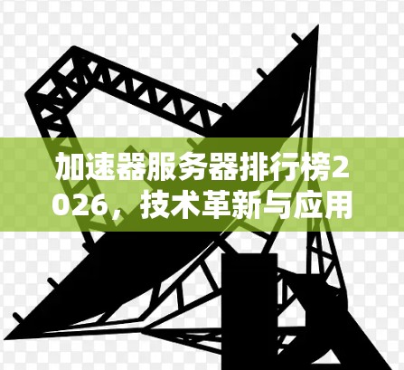 加速器服务器排行榜2026，技术革新与应用前景