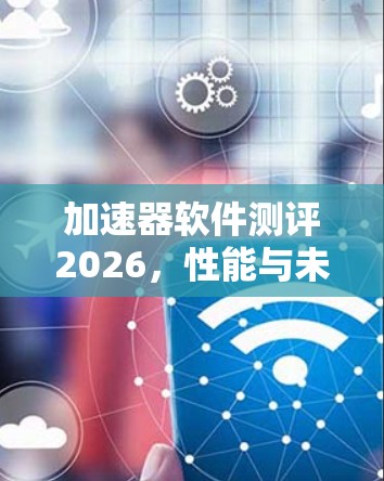 加速器软件测评2026，性能与未来展望