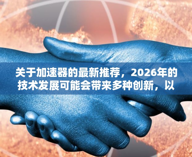 关于加速器的最新推荐，2026年的技术发展可能会带来多种创新，以下是一些可能的趋势和推荐