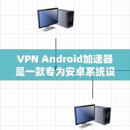 VPN Android加速器是一款专为安卓系统设计的软件，旨在优化VPN连接的性能，提升速度和稳定性。以下是对VPN Android加速器的详细分析