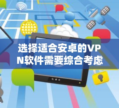 选择适合安卓的VPN软件需要综合考虑多个因素，以下是根据您的需求整理出的步骤和推荐