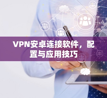 VPN安卓连接软件，配置与应用技巧