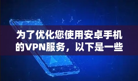 为了优化您使用安卓手机的VPN服务，以下是一些系统化的步骤和建议