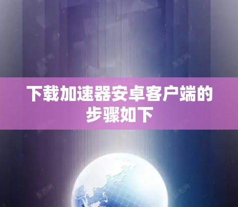 下载加速器安卓客户端的步骤如下