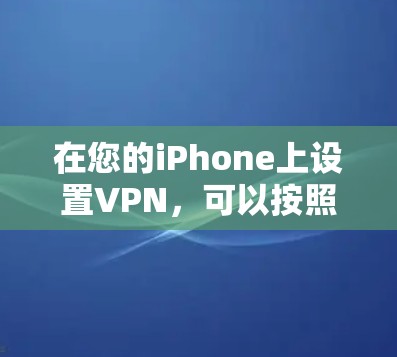 在您的iPhone上设置VPN，可以按照以下步骤进行