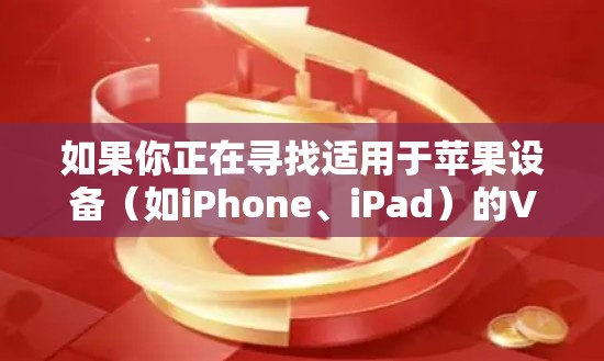 如果你正在寻找适用于苹果设备（如iPhone、iPad）的VPN应用，以下是一些推荐