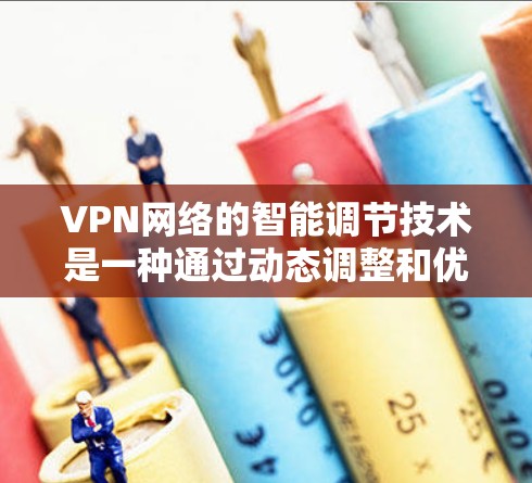 VPN网络的智能调节技术是一种通过动态调整和优化VPN连接参数来提升网络性能和安全性的方法。以下是对该技术的详细分析和总结