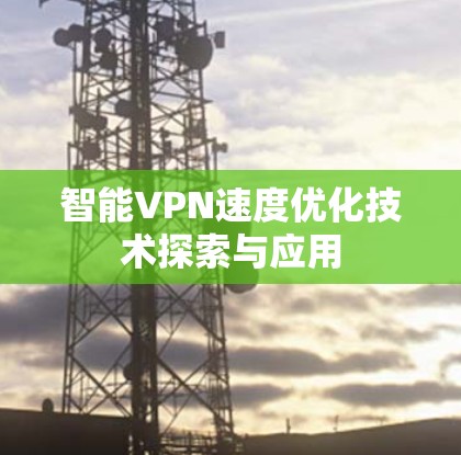 智能VPN速度优化技术探索与应用