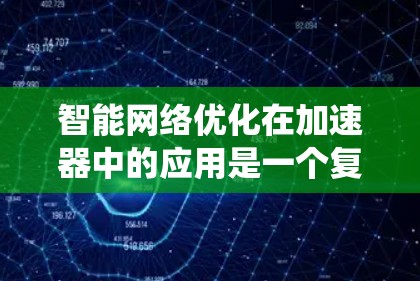 智能网络优化在加速器中的应用是一个复杂而多维度的任务，涉及网络监控、机器学习、动态调整等多个方面。以下是对这一过程的系统化总结