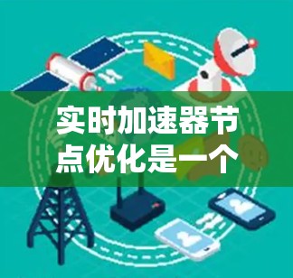 实时加速器节点优化是一个多维度的工程任务，涉及计算架构、数据传输、调度算法、功耗管理和系统资源利用等多个方面。以下是对该问题的系统化总结
