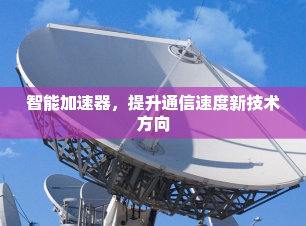 智能加速器，提升通信速度新技术方向