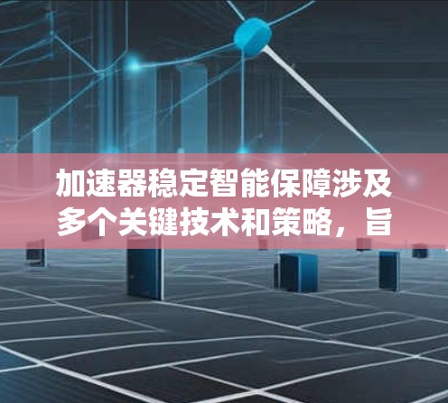 加速器稳定智能保障涉及多个关键技术和策略，旨在确保加速器系统的高效稳定运行。以下是对其实现的详细分析和解决方案