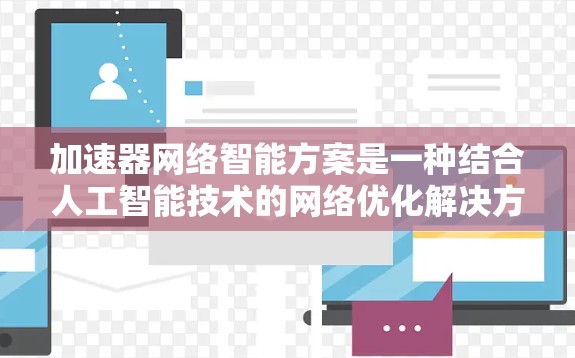 加速器网络智能方案是一种结合人工智能技术的网络优化解决方案，旨在提升网络性能、效率和智能化水平。以下是对该方案的详细分析和总结