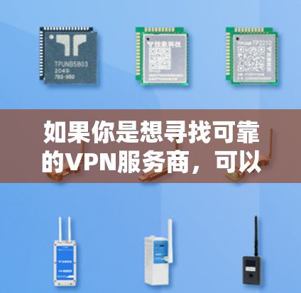 如果你是想寻找可靠的VPN服务商，可以选择一些知名的国际品牌，比如
