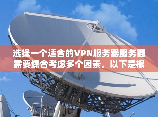 选择一个适合的VPN服务器服务商需要综合考虑多个因素，以下是根据您的需求整理出的分步指南