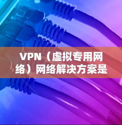 VPN（虚拟专用网络）网络解决方案是用于在公共互联网上为用户提供安全的、专用的网络访问通道，通常用于保护内部网络的安全，或者允许用户从外部访问内部资源。以下是一些主要的VPN网络解决方案商和相关信息
