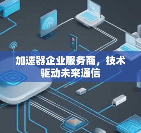 加速器企业服务商，技术驱动未来通信