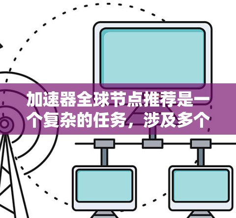 加速器全球节点推荐是一个复杂的任务，涉及多个方面，包括网络、资源、任务需求等。以下是对该问题的详细分析和解答