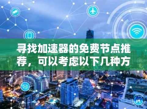 寻找加速器的免费节点推荐，可以考虑以下几种方法和平台