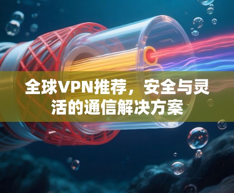 全球VPN推荐，安全与灵活的通信解决方案