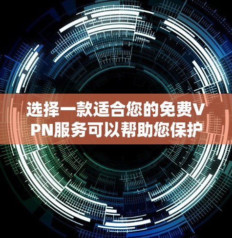 选择一款适合您的免费VPN服务可以帮助您保护隐私并访问所需内容。以下是一些基于您的需求推荐的免费VPN服务