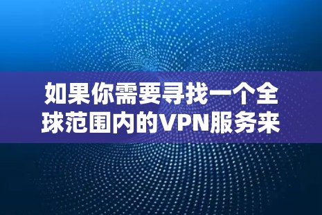 如果你需要寻找一个全球范围内的VPN服务来加速网络访问，以下是一些推荐的VPN服务提供商，这些服务通常提供全球范围内的服务器网络，能够帮助你更快地访问网络资源或解锁区域受限的内容