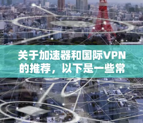 关于加速器和国际VPN的推荐，以下是一些常见的国际VPN服务提供商，适用于需要加速和隐私保护的用户