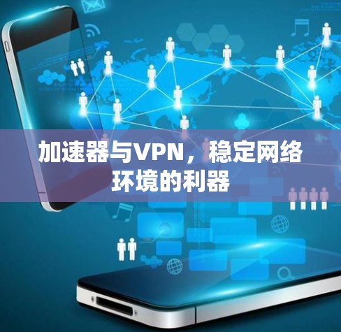 加速器与VPN，稳定网络环境的利器