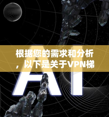根据您的需求和分析，以下是关于VPN梯子工具的推荐