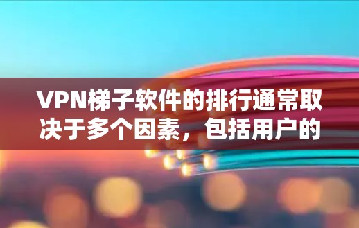 VPN梯子软件的排行通常取决于多个因素，包括用户的反馈、市场推广、功能强度和价格等。以下是一些知名的VPN梯子软件及其可能的排行情况（根据普遍认知）