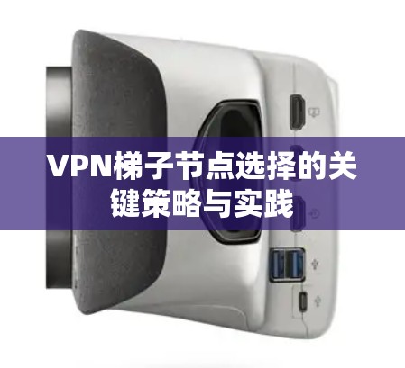 VPN梯子节点选择的关键策略与实践