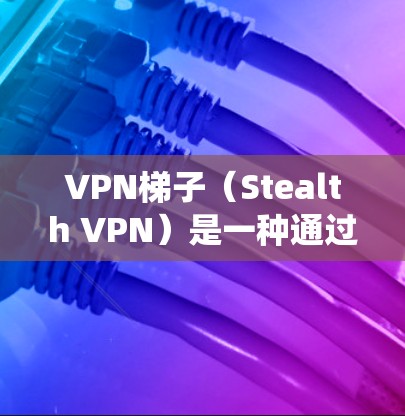 VPN梯子（Stealth VPN）是一种通过多个VPN服务器链路来建立隐蔽的网络隧道的技术，主要用于保护用户隐私、绕过网络限制或防止IP地址被追踪。以下是一些推荐的VPN梯子线路和工具