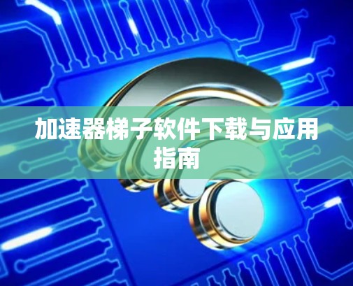 加速器梯子软件下载与应用指南