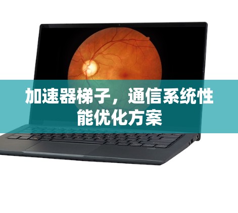 加速器梯子，通信系统性能优化方案