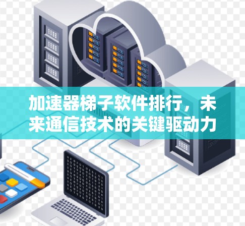 加速器梯子软件排行，未来通信技术的关键驱动力