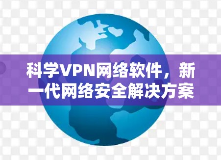 科学VPN网络软件，新一代网络安全解决方案