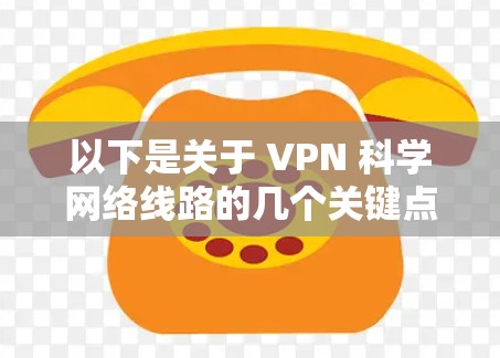 以下是关于 VPN 科学网络线路的几个关键点