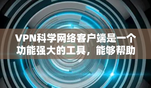 VPN科学网络客户端是一个功能强大的工具，能够帮助用户连接到安全可靠的网络。以下是一些常见问题及解决方法，帮助你更好地使用该客户端
