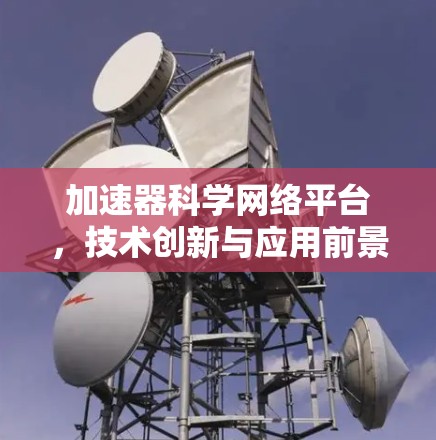 加速器科学网络平台，技术创新与应用前景