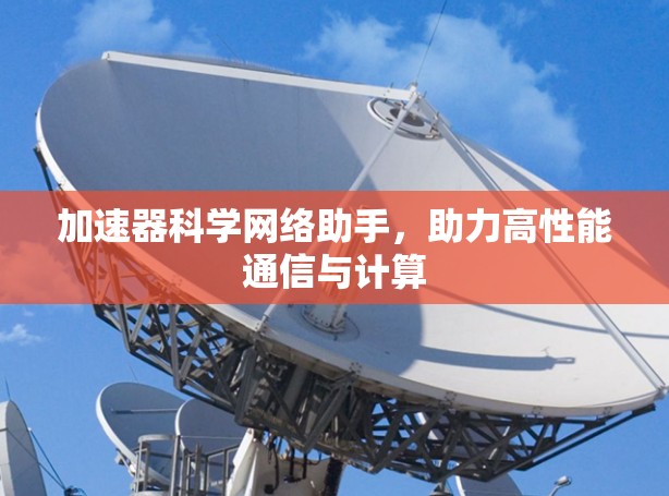 加速器科学网络助手，助力高性能通信与计算