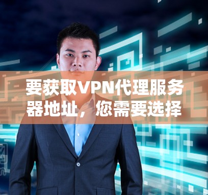 要获取VPN代理服务器地址，您需要选择一个可靠的VPN服务提供商，并根据他们的指南配置服务器。以下是一些常用的VPN服务提供商及其地址