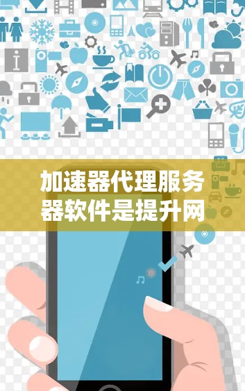 加速器代理服务器软件是提升网络性能的有效工具，可以帮助减少延迟，提高数据传输效率。以下是根据您的需求和思考过程整理出的内容