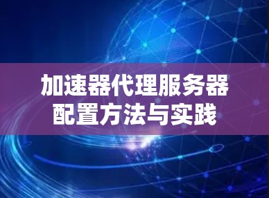 加速器代理服务器配置方法与实践