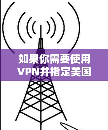 如果你需要使用VPN并指定美国IP节点，这通常涉及到选择一个靠谱的VPN服务提供商，并根据需要配置你的VPN设置。以下是一些步骤和建议