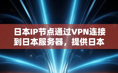 日本IP节点通过VPN连接到日本服务器，提供日本的IP地址，用于访问特定内容或保护隐私。以下是详细步骤和注意事项