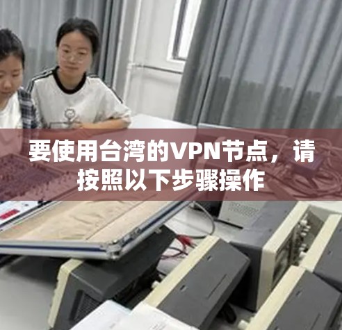 要使用台湾的VPN节点，请按照以下步骤操作