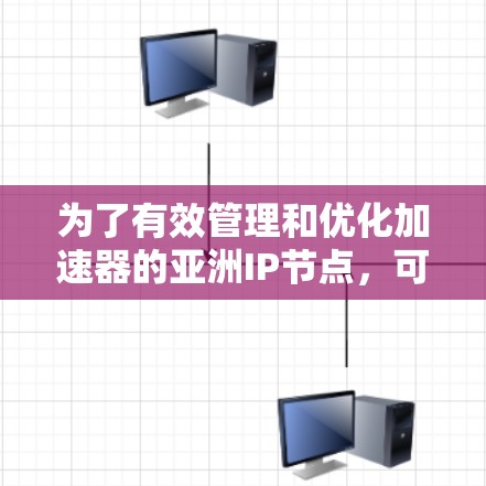为了有效管理和优化加速器的亚洲IP节点，可以按照以下步骤进行