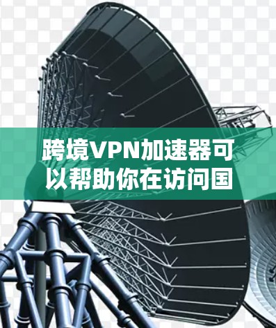 跨境VPN加速器可以帮助你在访问国外网站时加速速度，尤其是在视频流和文件传输方面。以下是选择跨境VPN加速器的关键考虑因素和推荐方案