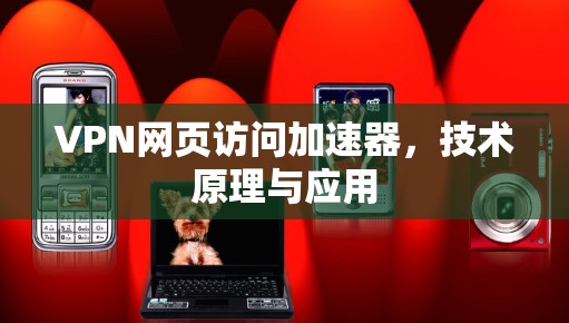 VPN网页访问加速器，技术原理与应用