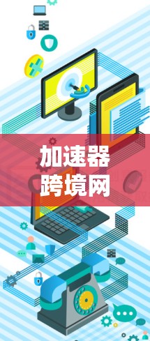 加速器跨境网络加速器（Global Accelerator）是一种用于优化跨国网络连接的技术，旨在提高数据传输效率和减少延迟。以下是对其的详细分析